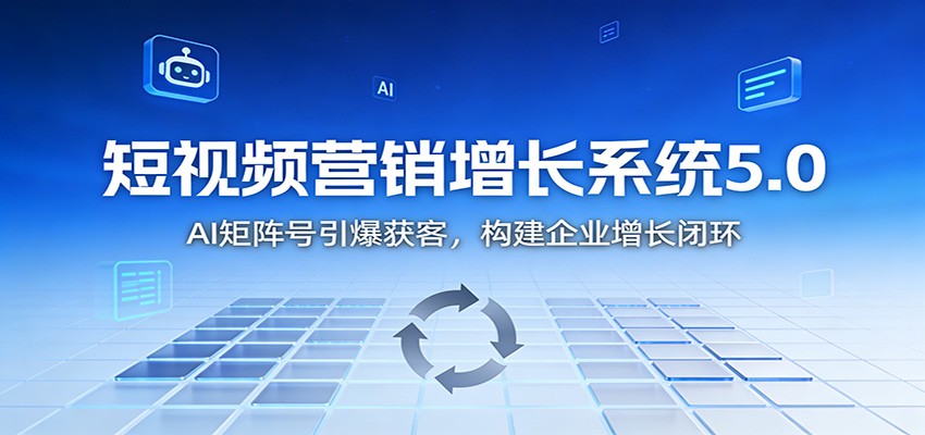 短视频营销增长系统5.0：AI 矩阵号引爆获客，构建企业增长闭环-个创网云网创
