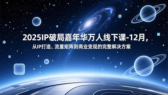 2025IP破局嘉年华万人线下课-12月，从IP打造、流量矩阵到商业变现的完整解决方案-个创网云网创
