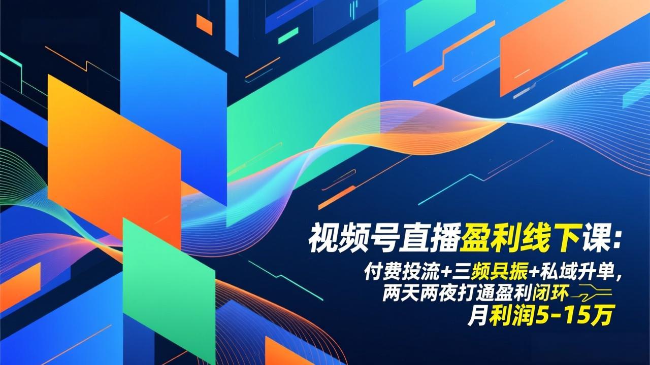 视频号直播盈利线下课：付费投流+三频共振+私域升单，两天两夜打通盈利闭环，月利润5-15万-个创网云网创