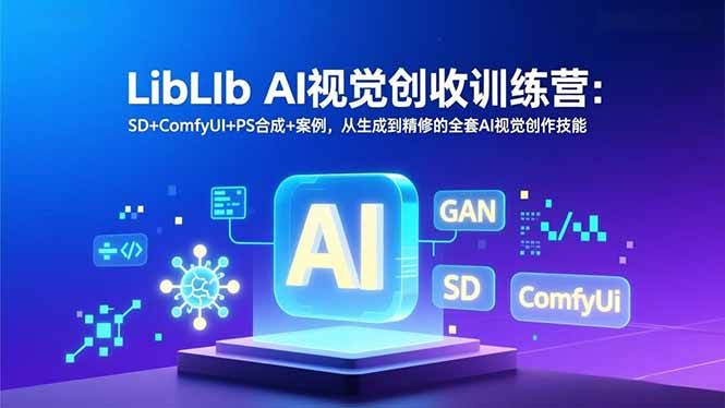 LibLIb AI视觉创收训练营：SD+ComfyUI+PS合成+案例，从生成到精修的全套AI视觉创作技能-个创网云网创