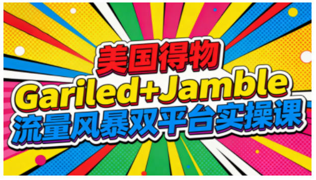 美国得物Gariled+Jamble流量风暴双平台实操课，两大美国热门平台全流程运营-个创网云网创
