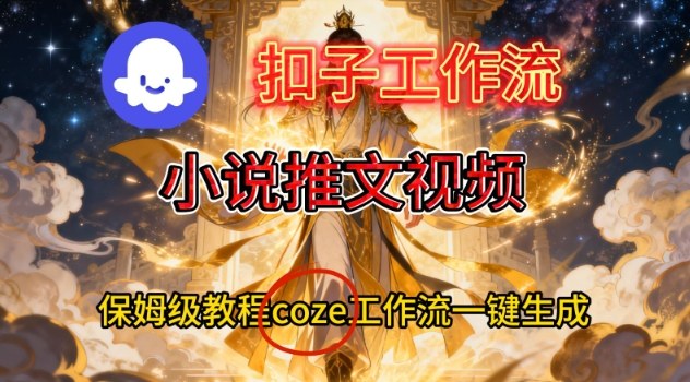 Coze扣子智能体工作流一键生成小说推文视频，保姆级搭建教学-个创网云网创