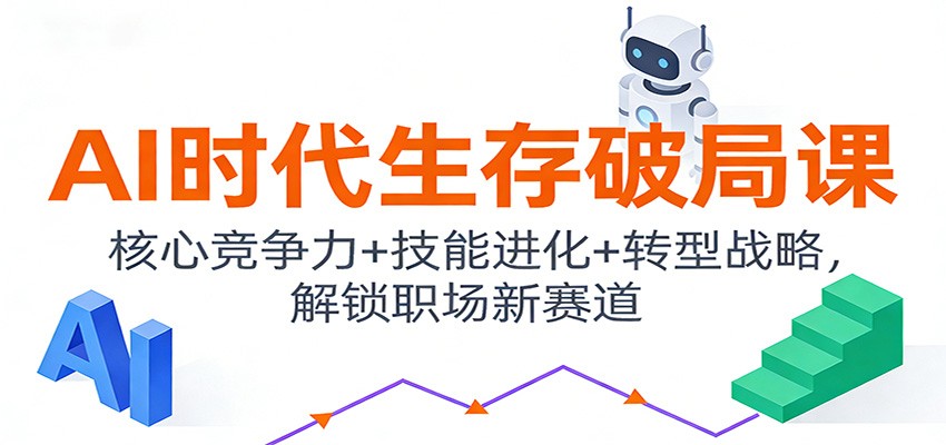 AI时代生存破局课:核心竞争力+技能进化+转型战略,解锁职场新赛道-个创网云网创