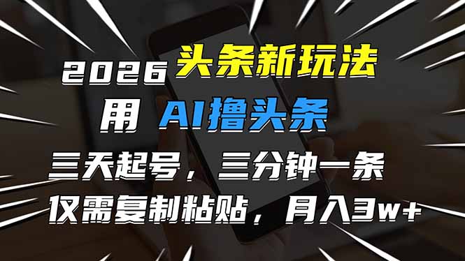 2026最新头条玩法,用AI撸头条,3天必起号,3分钟1条,只需要复制粘贴,简单月入3W+-个创网云网创