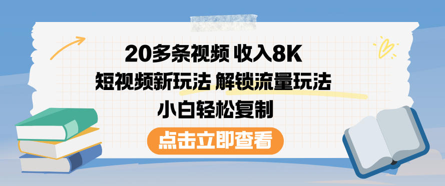 20多条视频收入8K,短视频新玩法,解锁流量玩法,小白轻松复制-个创网云网创