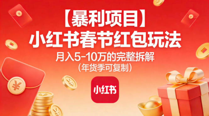 【暴利项目】小红书春节红包玩法月入5W的完整拆解(年货季可复制)-个创网云网创
