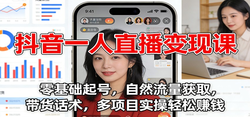 抖音一人直播变现课:零基础起号,自然流量获取,带货话术,多项目实操轻松赚钱-个创网云网创