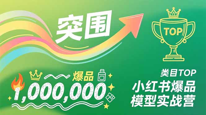 小红书爆品模型实战营，从新品突围到成为类目TOP，可复制路径，打造多个营收百万级爆品-个创网云网创