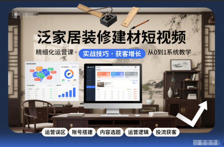 泛家居装修建材短视频精细化运营课,运营误区+账号搭建+内容选题+运营逻辑+投流获客-个创网云网创