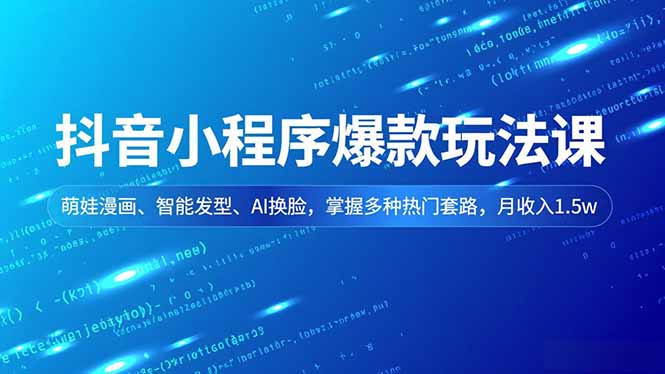 抖音小程序爆款玩法课，萌娃漫画、智能发型、AI换脸，掌握多种热门套路，月收入1.5w-个创网云网创