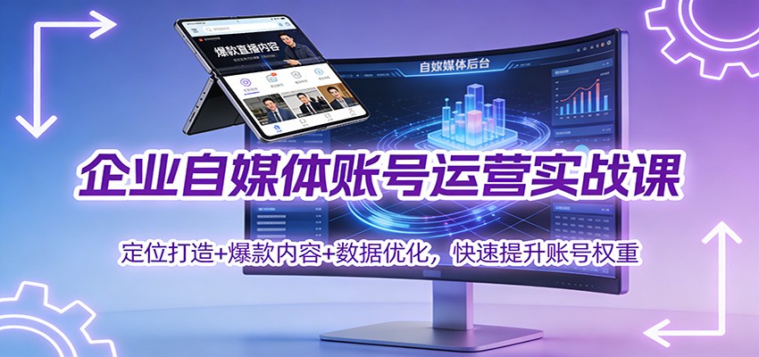 企业自媒体账号运营实战课：定位打造+ 爆款内容+数据优化，快速提升账号权重-个创网云网创