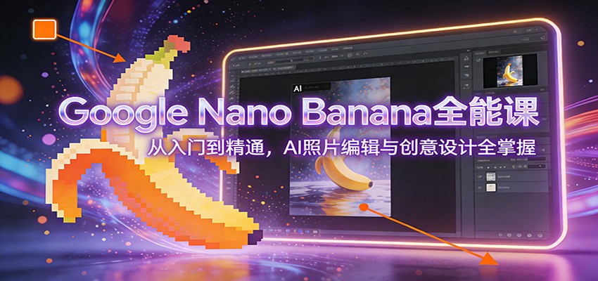 Google Nano Banana全能课:从入门到精通,AI照片编辑与创意设计全掌握-个创网云网创