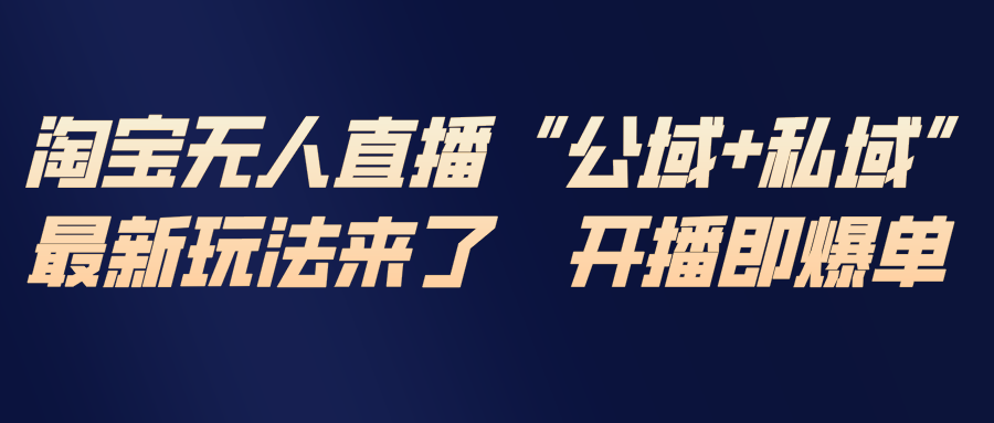 淘宝无人直播最新玩法，包含私域和公域两种玩法-个创网云网创