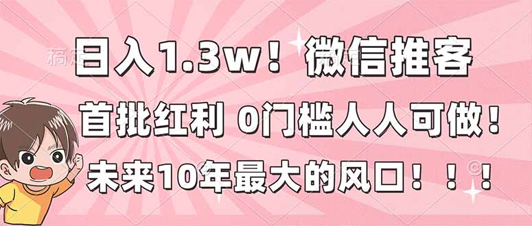 日入1.3w!微信推客,首批红利,未来10年最大的风口,0门槛,人人可做!-个创网云网创