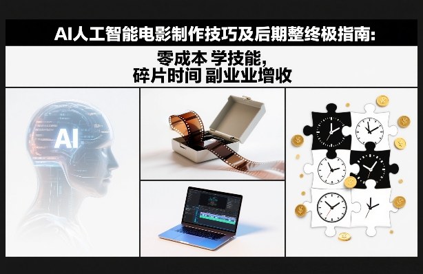 AI人工智能电影制作技巧及后期完整终极指南：零成本学技能，碎片时间副业增收-个创网云网创
