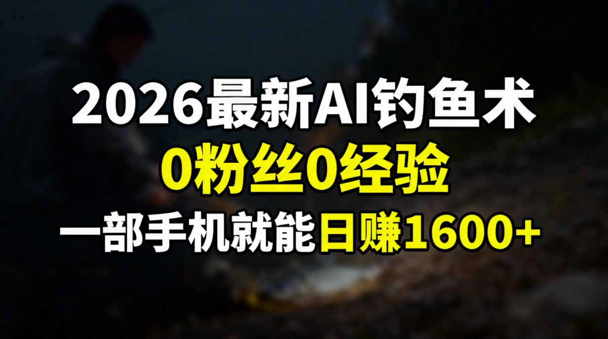 2026最新AI钓鱼术:0粉丝0经验，一部手机就能开启赚钱模式-个创网云网创