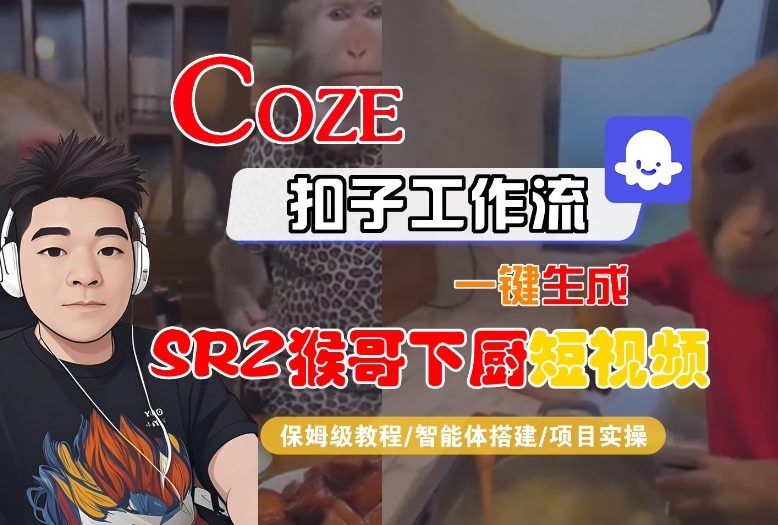 Coze扣子智能体工作流一键生成“SORA2猴哥下厨“短视频,全流程保姆级教学-个创网云网创