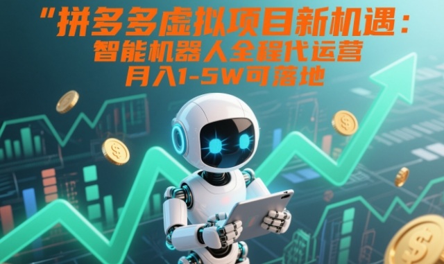拼多多虚拟项目新机遇：智能机器人全程代运营，月入1-5W可落地【揭秘】-个创网云网创