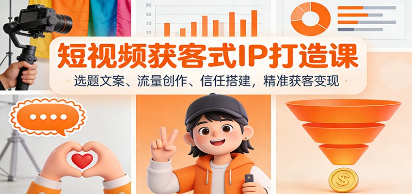 短视频获客式IP打造课：选题文案、流量创作、信任搭建，精准获客变现-个创网云网创