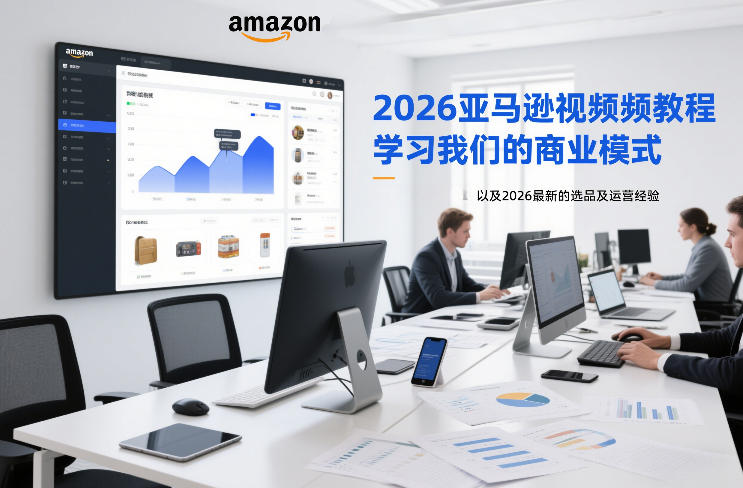 2026亚马逊视频教程，学习我们的商业模式，以及2026最新的选品及运营经验-个创网云网创