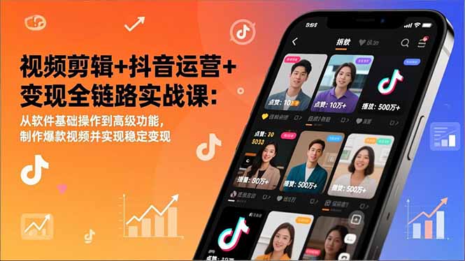 视频剪辑+抖音运营+变现全链路实战课:从软件基础操作到高级功能,制作爆款视频并实现稳定变现-个创网云网创
