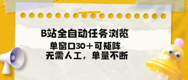 B站全自动任务浏览，单窗口30+可矩阵操作，无需人工单量不断【揭秘】-个创网云网创
