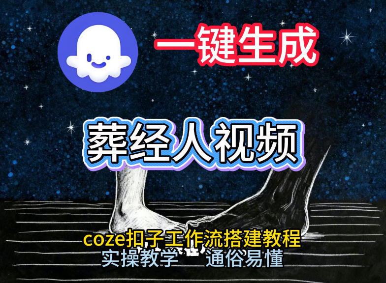 通过Coze工作流，一键生成《葬经人》爆火短视频，实操搭建教学课，通俗易懂-个创网云网创
