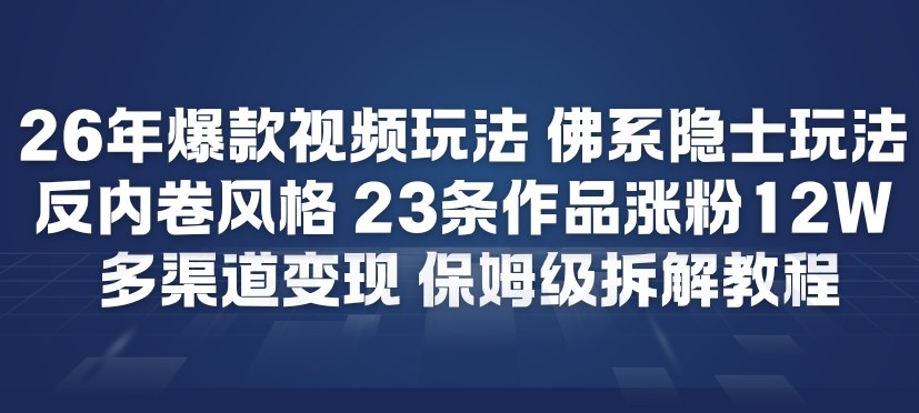 26年爆款短视频玩法，佛系隐士玩法，反内卷视频风格，23条作品涨粉12W，多渠道变现-个创网云网创