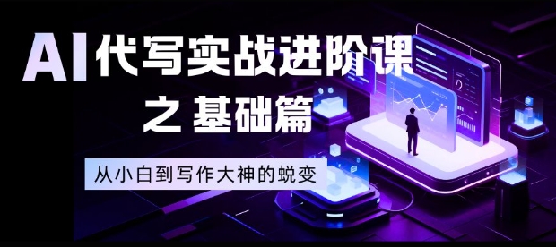 AI代写实战进阶课之基础篇，从小白到写作大神的蜕变【揭秘】-个创网云网创