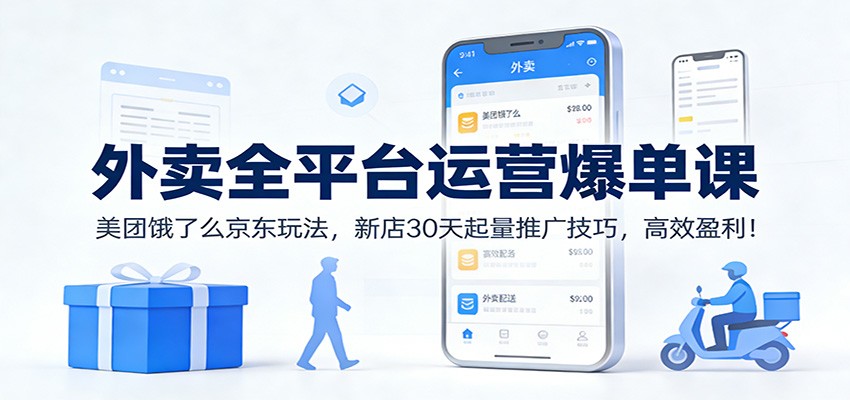 外卖全平台运营爆单课：美团饿了么京东玩法，新店30天起量推广技巧，高效盈利！-个创网云网创