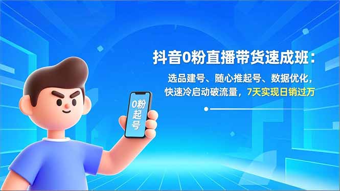 抖音0粉直播带货速成班：选品建号、随心推起号、数据优化，快速冷启动破流量，7天实现日销过万-个创网云网创