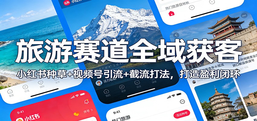 旅游赛道全域获客:小红书种草+视频号引流+截流打法,打造盈利闭环-个创网云网创
