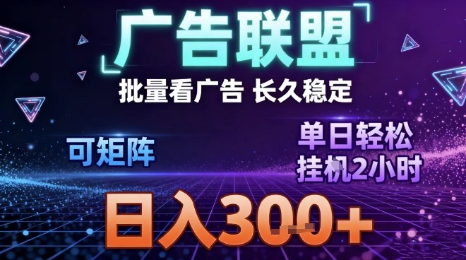 最新广告联盟全自动掘金，长期稳定，单窗口最高收益30+，可矩阵日入3张【揭秘】-个创网云网创