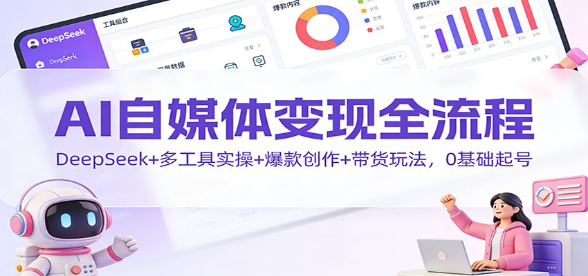 AI自媒体变现全流程：DeepSeek+多工具实操+爆款创作+带货玩法，0基础起号-个创网云网创