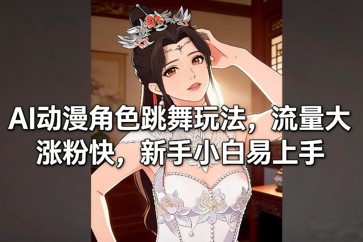 AI动漫角色跳舞玩法，流量大涨粉快，新手小白易上手-个创网云网创