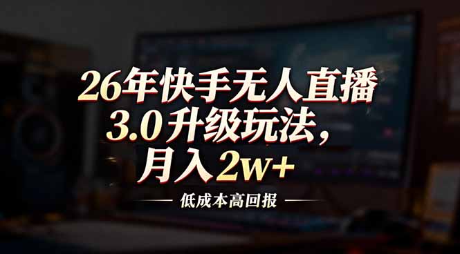 26年快手无人直播3.0升级玩法，低成本高回报，月入2w+-个创网云网创