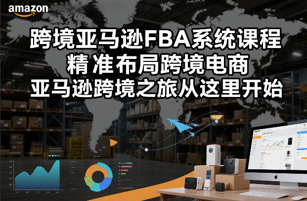 跨境亚马逊FBA系统课程，精准布局跨境电商，亚马逊跨境之旅从这里开始-个创网云网创