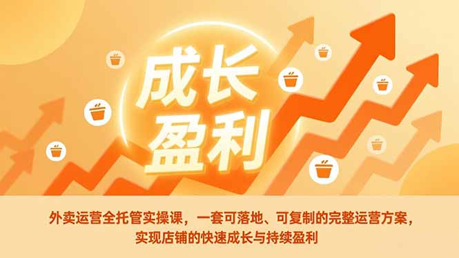 外卖运营全托管实操课，一套可落地、可复制的完整运营方案，实现店铺的快速成长与持续盈利-个创网云网创