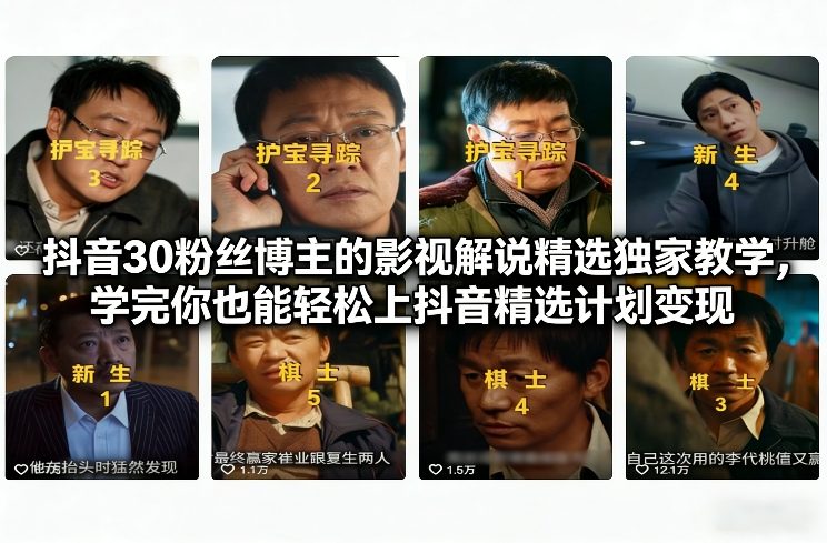 抖音30粉丝博主的影视解说精选独家教学,学完你也能轻松上抖音精选计划变现-个创网云网创