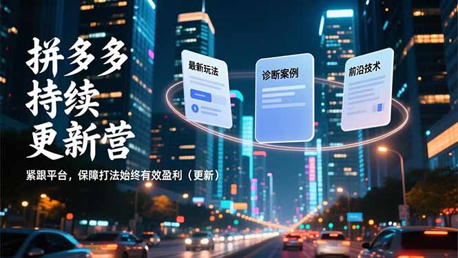 拼多多持续更新营，最新玩法、诊断案例、前沿技术，紧跟平台，保障打法始终有效盈利(更新-个创网云网创