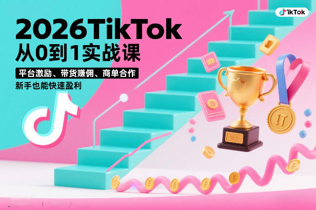 2026TikTok从0到1实战课，平台激励、带货賺佣、商单合作，新手也能快速盈利(3天直播课)-个创网云网创