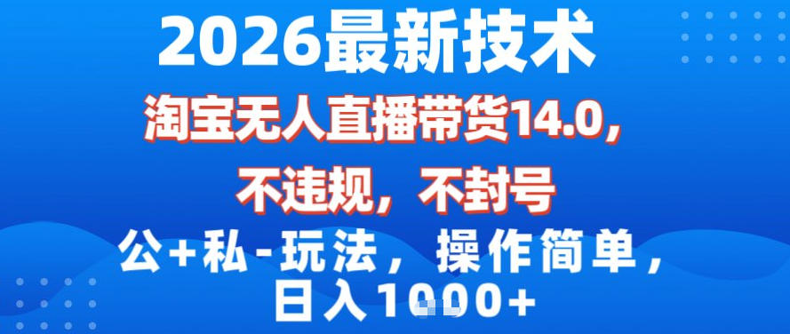 2026最新技术，淘宝无人直播带货14.0，不封号，不违规，公+私玩法，操作简单，日入1k【揭秘】-个创网云网创