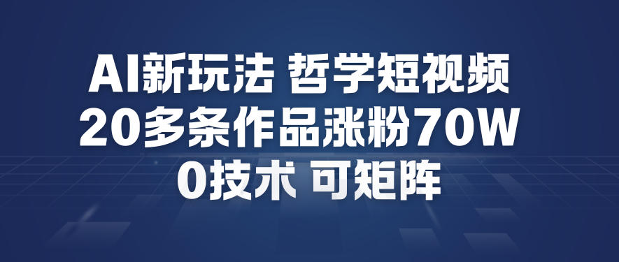 AI新玩法哲学短视频制作教学,20多条作品涨粉70W,0成本赛道,可矩阵-个创网云网创
