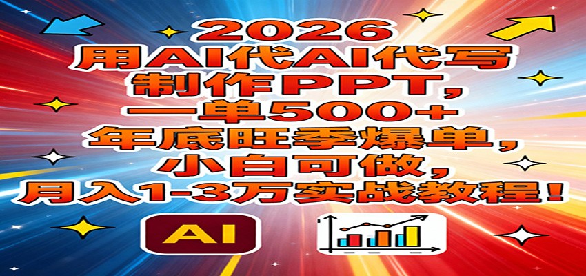 2026用AI代写制作PPT，一单500+，年底旺季爆单，小白可做，月入1-3万实战教程-个创网云网创