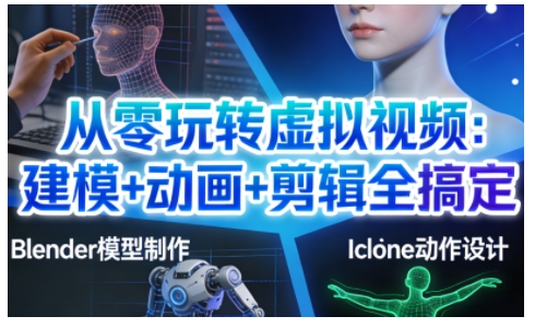 从零玩转虚拟视频：建模+动画+剪辑全搞定，轻松创作出专业级的虚拟视频内容-个创网云网创