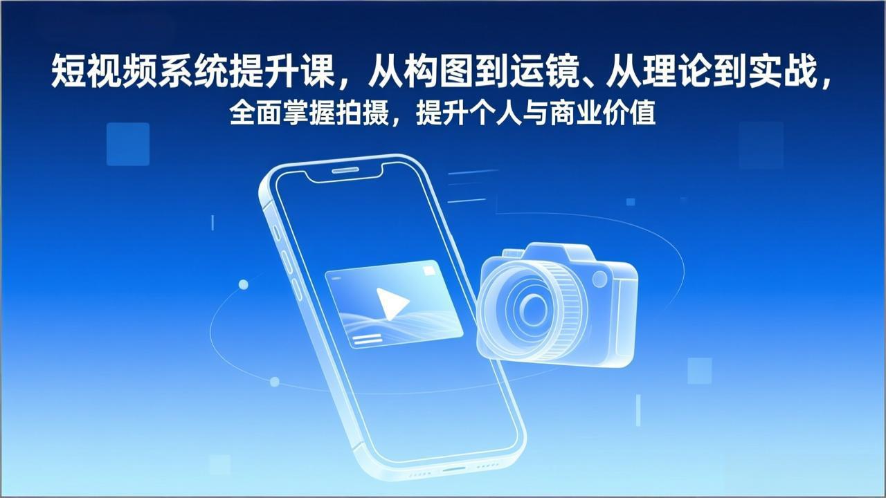 短视频系统提升课，从构图到运镜、从理论到实战，全面掌握拍摄，提升个人与商业价值-个创网云网创