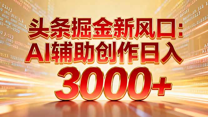 头条掘金新风口：AI辅助创作日入3000+，矩阵玩法当天启动隔天见效-个创网云网创