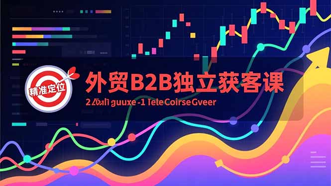 外贸B2B独立获客课，Facebook主页搭建、消息互动广告、精准定位，打造高询盘系统-个创网云网创