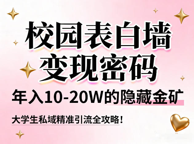 校园表白墙变现密码,年入10-20W的隐藏金矿,大学生私域精准引流全攻略!-个创网云网创