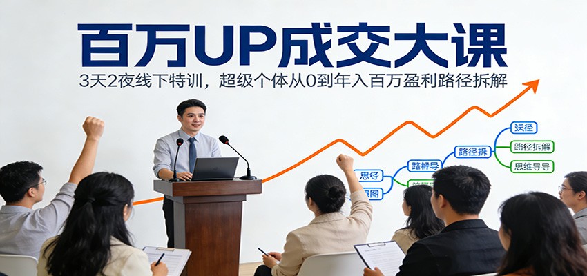 百万UP成交大课：3天2夜线下特训，超级个体从0到年入百万盈利路径拆解-个创网云网创